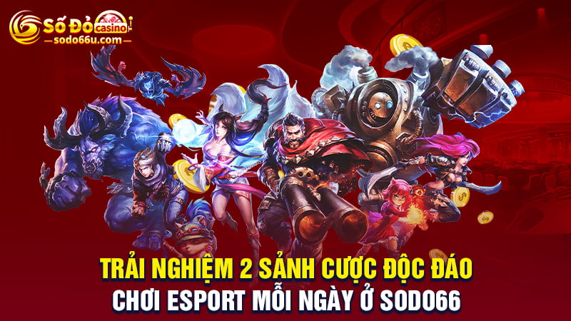 Trải nghiệp 2 sảnh cược esport hấp dẫn tại SODO66